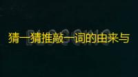 猜一猜推敲一词的由来与哪位名人有关